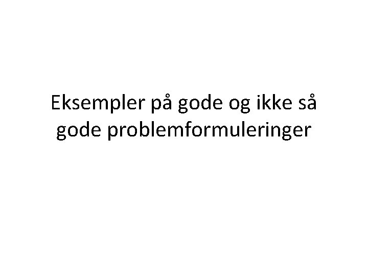 Eksempler på gode og ikke så gode problemformuleringer 