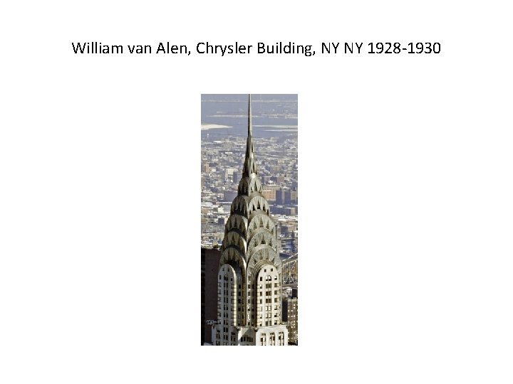 William van Alen, Chrysler Building, NY NY 1928 -1930 William van Alen, Chrysler Building, NY NY 1928 -1930