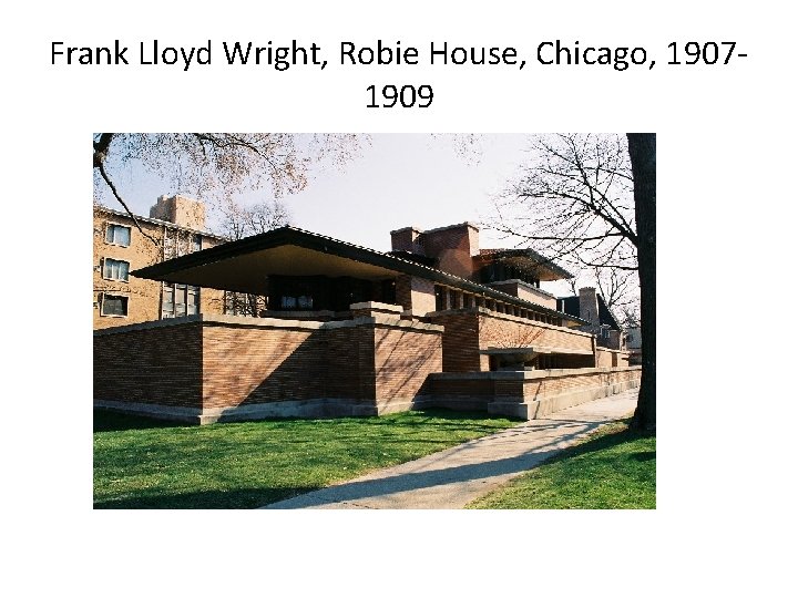 Frank Lloyd Wright, Robie House, Chicago, 19071909 Frank Lloyd Wright, Robie House, Chicago, 19071909