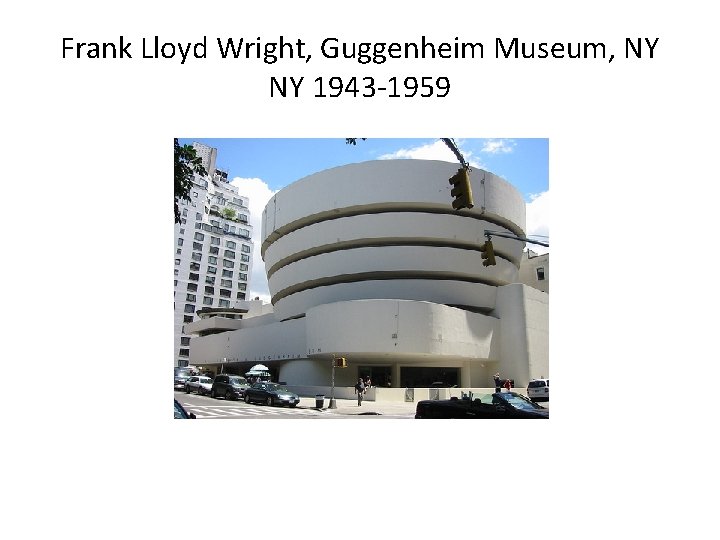 Frank Lloyd Wright, Guggenheim Museum, NY NY 1943 -1959 Frank Lloyd Wright, Guggenheim Museum, NY NY 1943 -1959
