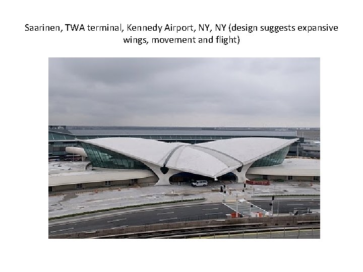 Saarinen, TWA terminal, Kennedy Airport, NY (design suggests expansive wings, movement and flight) Saarinen, TWA terminal, Kennedy Airport, NY (design suggests expansive wings, movement and flight)
