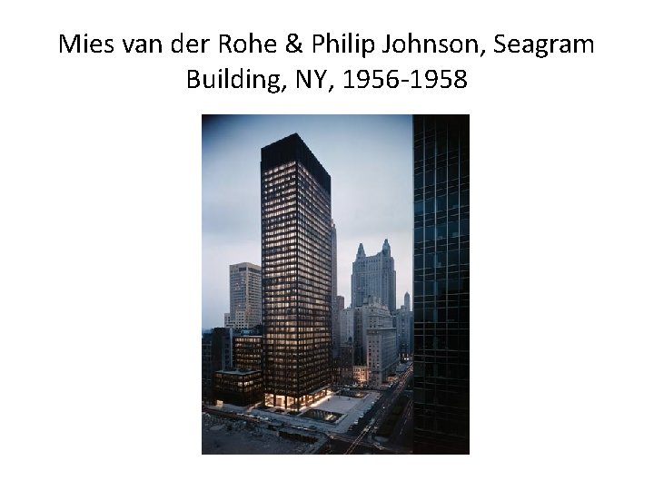 Mies van der Rohe & Philip Johnson, Seagram Building, NY, 1956 -1958 Mies van der Rohe & Philip Johnson, Seagram Building, NY, 1956 -1958