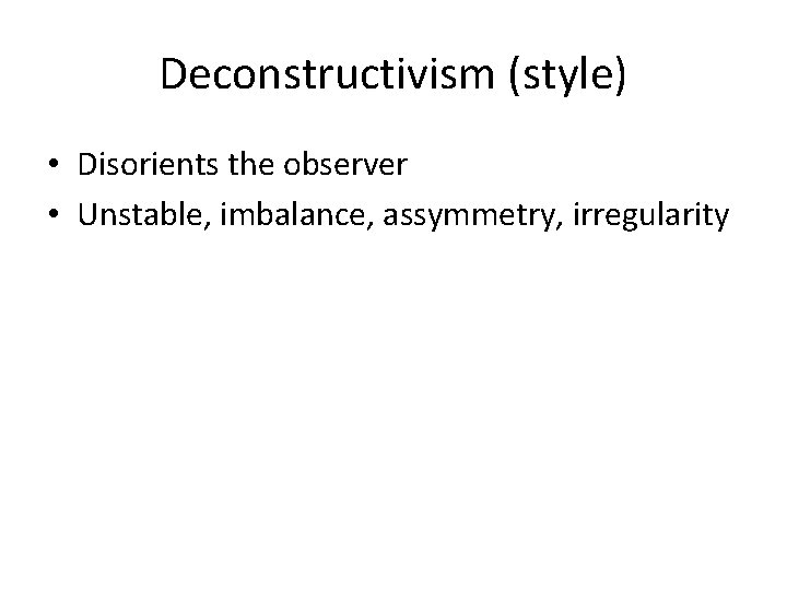 Deconstructivism (style) • Disorients the observer • Unstable, imbalance, assymmetry, irregularity Deconstructivism (style) • Disorients the observer • Unstable, imbalance, assymmetry, irregularity