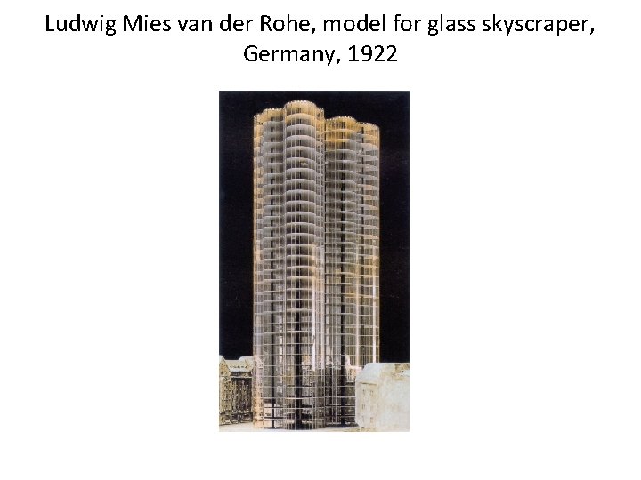 Ludwig Mies van der Rohe, model for glass skyscraper, Germany, 1922 Ludwig Mies van der Rohe, model for glass skyscraper, Germany, 1922