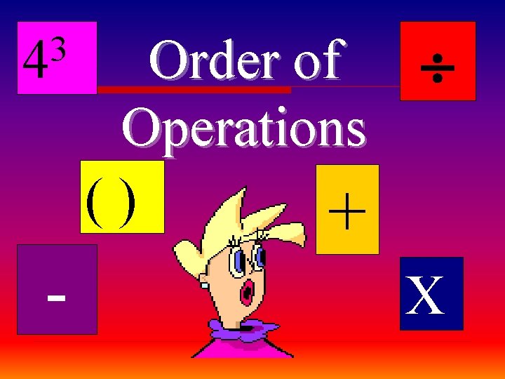 3 4 Order of Operations () + - X 