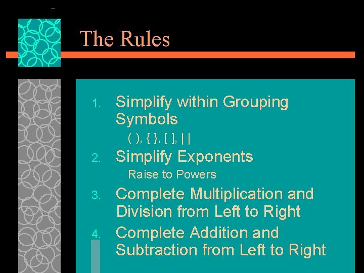 The Rules 1. Simplify within Grouping Symbols ( ), { }, [ ], |