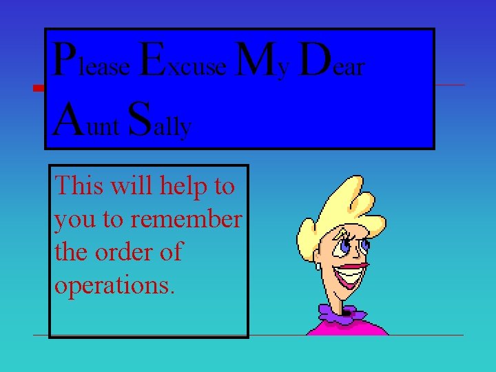 Please Excuse My Dear Aunt Sally This will help to you to remember the