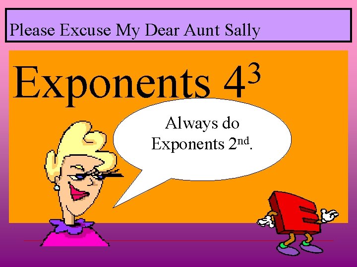 Please Excuse My Dear Aunt Sally Exponents 3 4 Always do Exponents 2 nd.