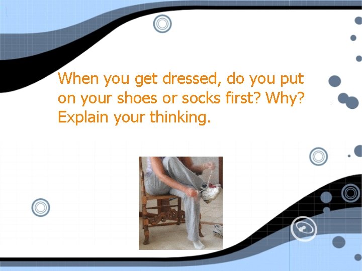 When you get dressed, do you put on your shoes or socks first? Why?