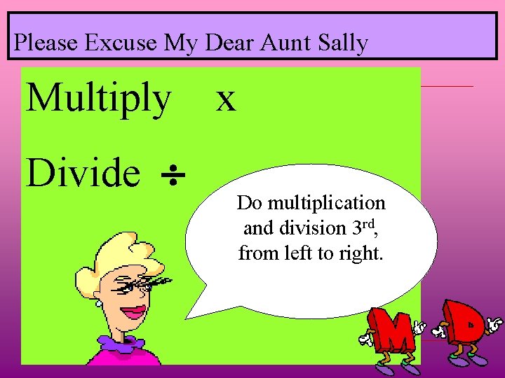 Please Excuse My Dear Aunt Sally Multiply Divide x Do multiplication and division 3