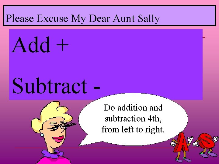 Please Excuse My Dear Aunt Sally Add + Subtract Do addition and subtraction 4