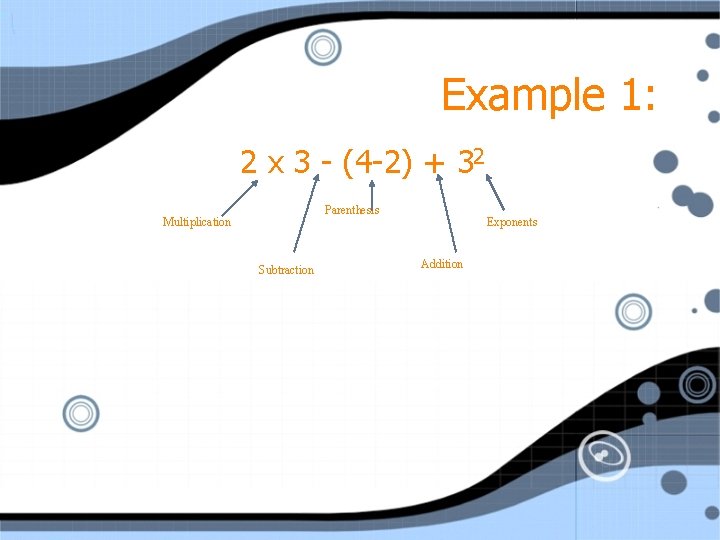 Example 1: 2 x 3 - (4 -2) + 32 Parenthesis Multiplication Subtraction Exponents