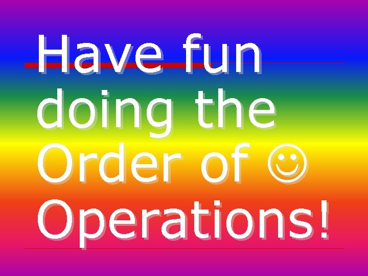 Have fun doing the Order of Operations! 