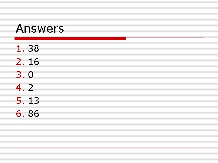 Answers 1. 2. 3. 4. 5. 6. 38 16 0 2 13 86 