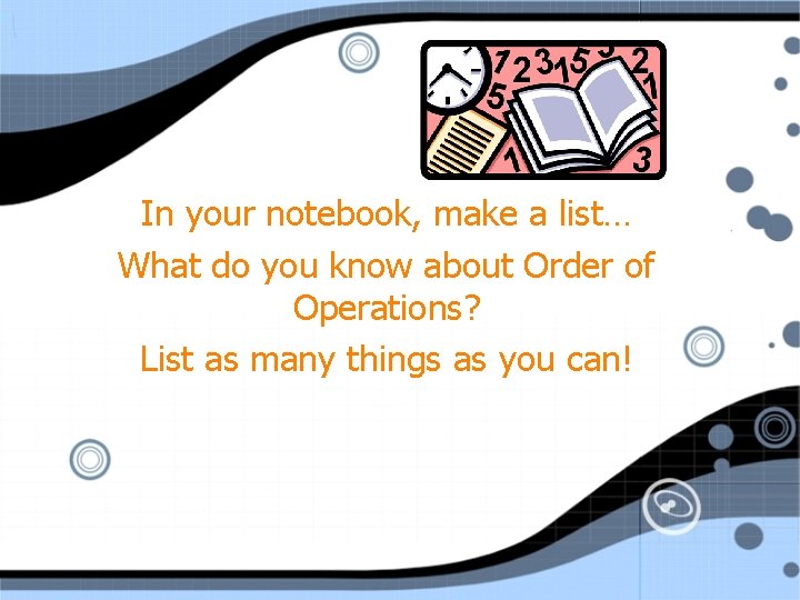 In your notebook, make a list… What do you know about Order of Operations?