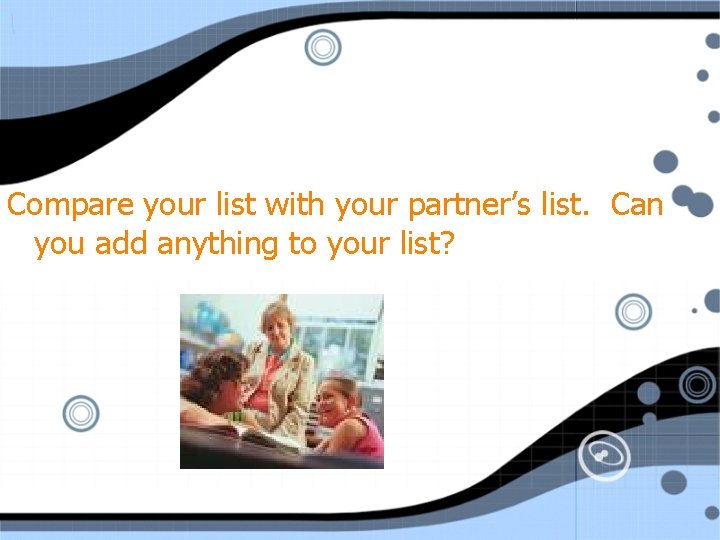 Compare your list with your partner’s list. Can you add anything to your list?