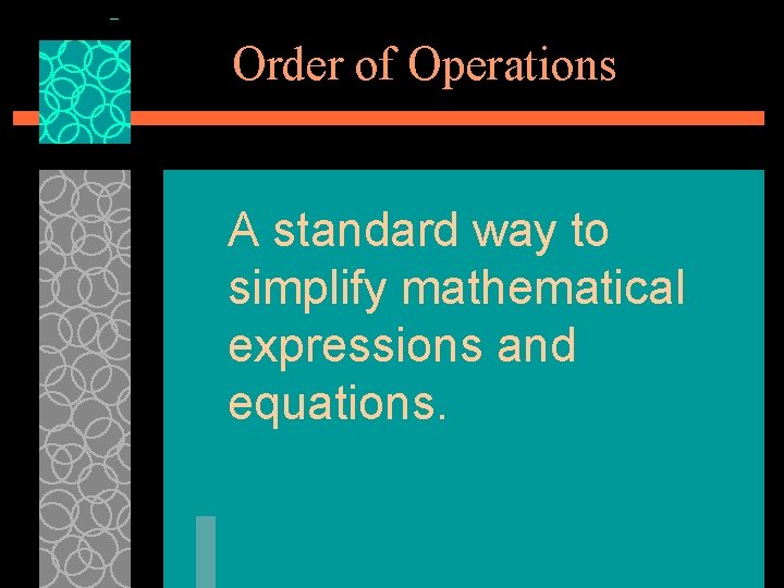 Order of Operations A standard way to simplify mathematical expressions and equations. 