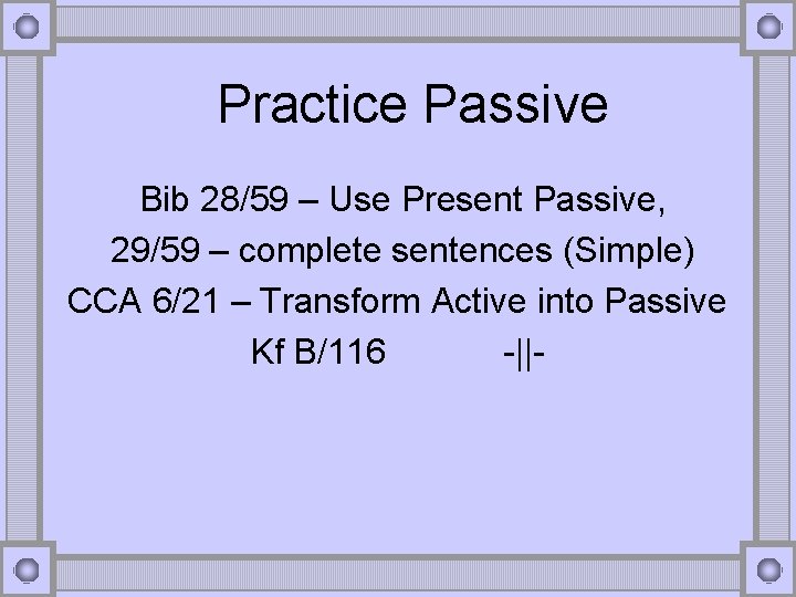 Practice Passive Bib 28/59 – Use Present Passive, 29/59 – complete sentences (Simple) CCA