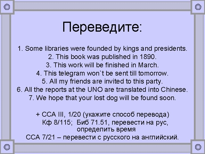 Переведите: 1. Some libraries were founded by kings and presidents. 2. This book was