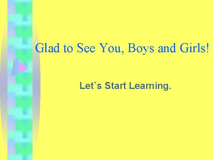 Glad to See You, Boys and Girls! Let`s Start Learning. 