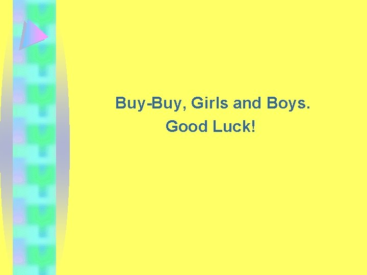 Buy-Buy, Girls and Boys. Good Luck! 