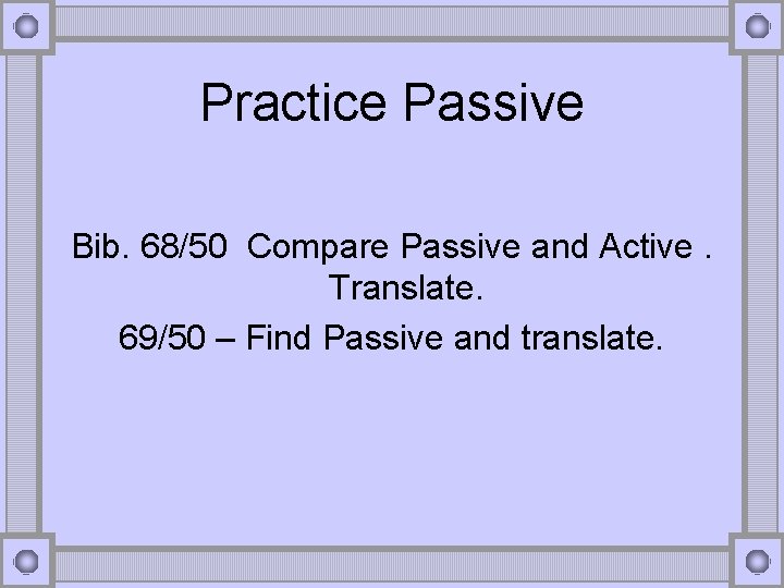 Practice Passive Bib. 68/50 Compare Passive and Active. Translate. 69/50 – Find Passive and