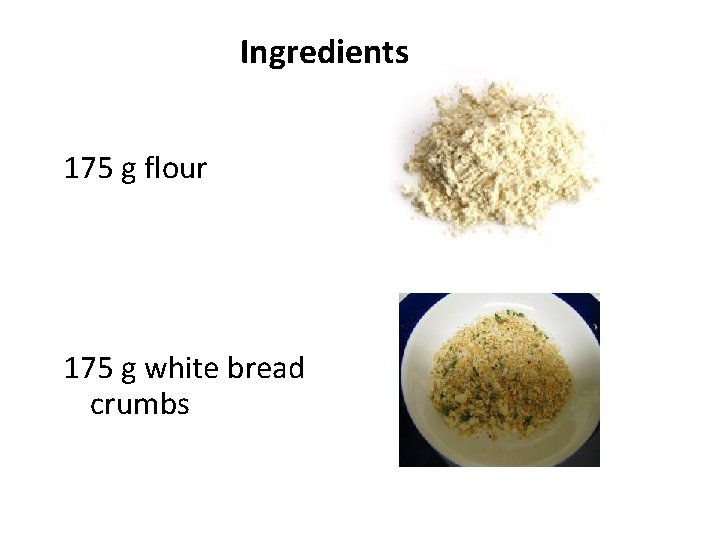 Ingredients 175 g flour 175 g white bread crumbs 
