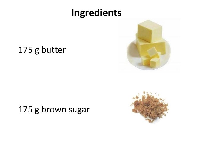 Ingredients 175 g butter 175 g brown sugar 