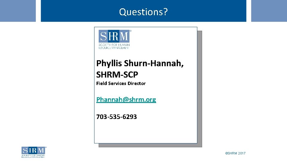 Questions? Phyllis Shurn-Hannah, SHRM-SCP Field Services Director Phannah@shrm. org 703 -535 -6293 ©SHRM 2017