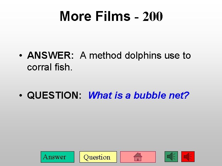 More Films - 200 • ANSWER: A method dolphins use to corral fish. •