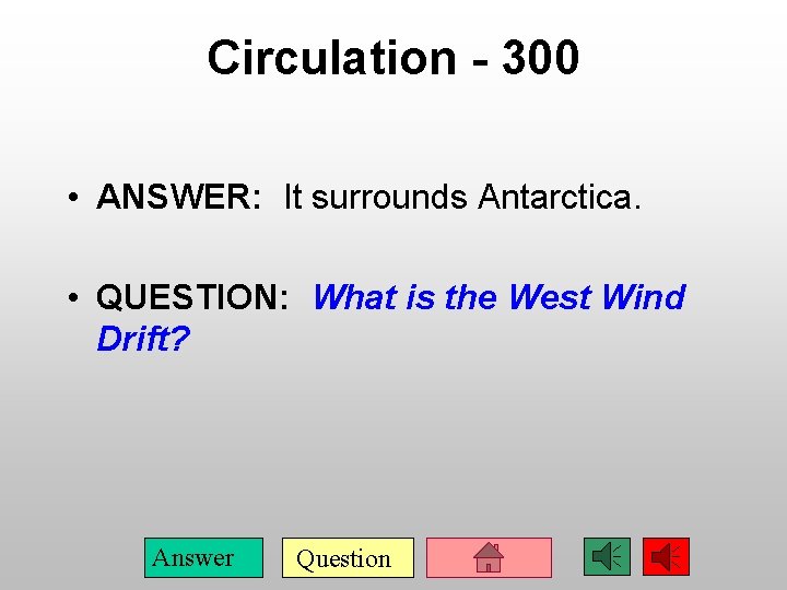 Circulation - 300 • ANSWER: It surrounds Antarctica. • QUESTION: What is the West
