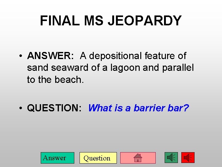 FINAL MS JEOPARDY • ANSWER: A depositional feature of sand seaward of a lagoon