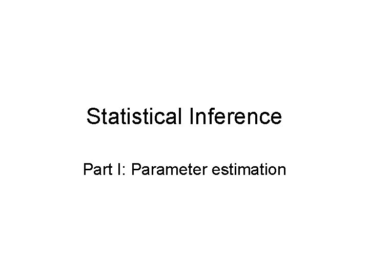 Statistical Inference Part I: Parameter estimation Statistical Inference Part I: Parameter estimation
