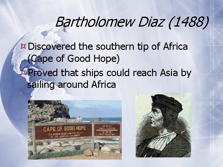 Bartholomew Diaz (1488) Discovered the southern tip of Africa (Cape of Good Hope) Proved