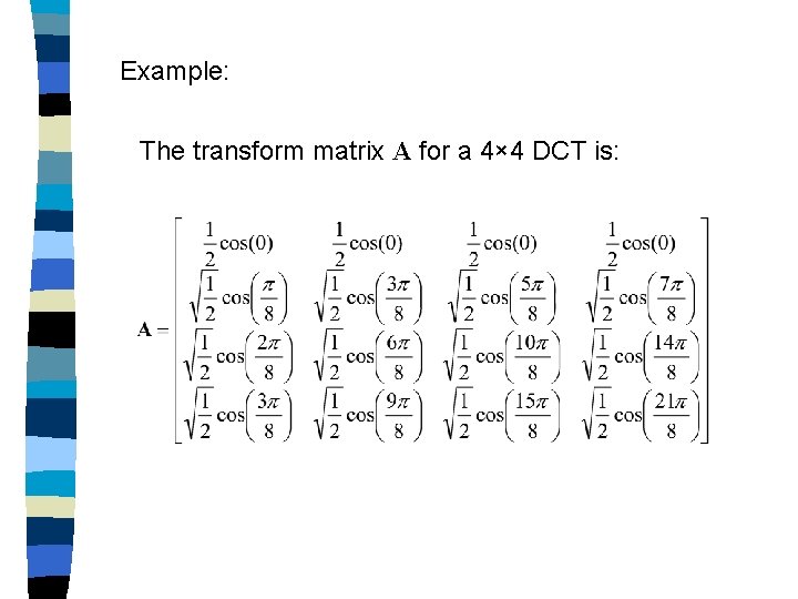 Example: The transform matrix A for a 4× 4 DCT is: 