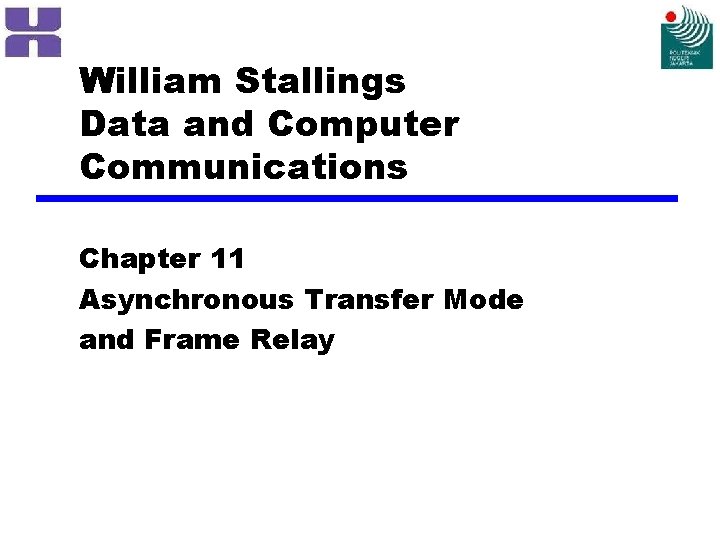 William Stallings Data and Computer Communications Chapter 11 Asynchronous Transfer Mode and Frame Relay