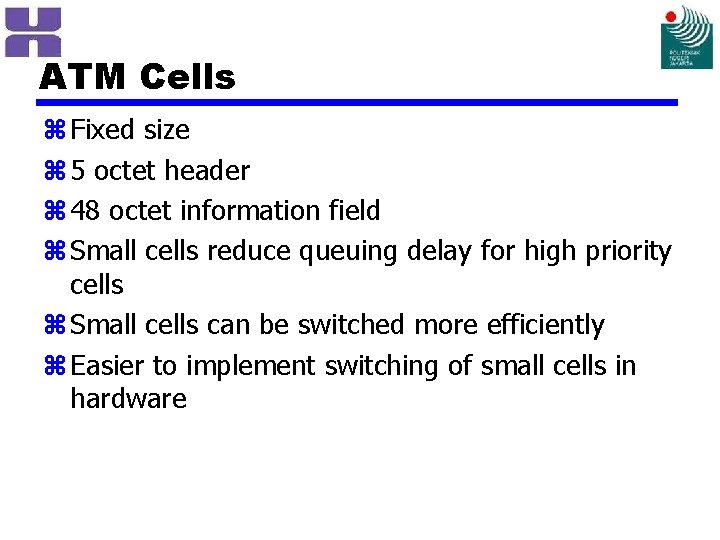 ATM Cells z Fixed size z 5 octet header z 48 octet information field
