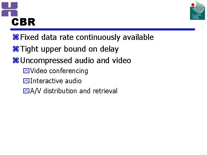 CBR z Fixed data rate continuously available z Tight upper bound on delay z