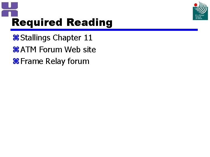 Required Reading z Stallings Chapter 11 z ATM Forum Web site z Frame Relay