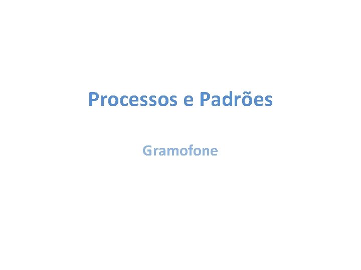 Processos e Padrões Gramofone 