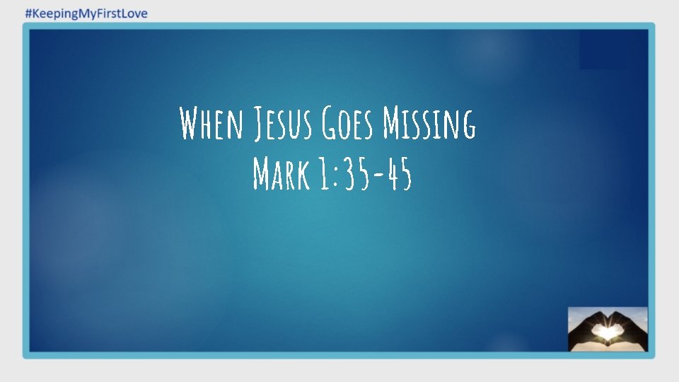 When Jesus Goes Missing Mark 1: 35 -45 When Jesus Goes Missing Mark 1: 35 -45