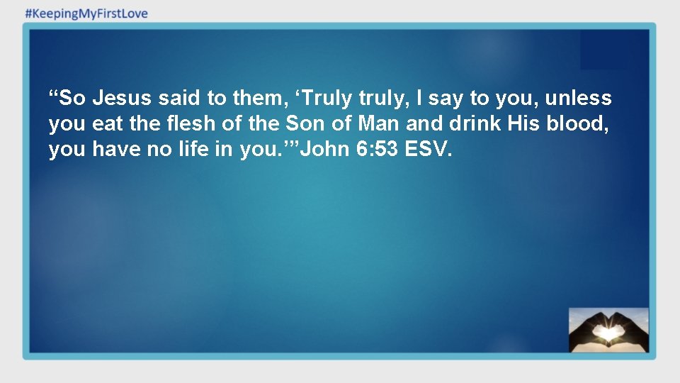 “So Jesus said to them, ‘Truly truly, I say to you, unless you eat “So Jesus said to them, ‘Truly truly, I say to you, unless you eat