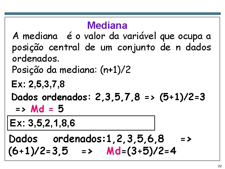 Mediana A mediana é o valor da variável que ocupa a posição central de