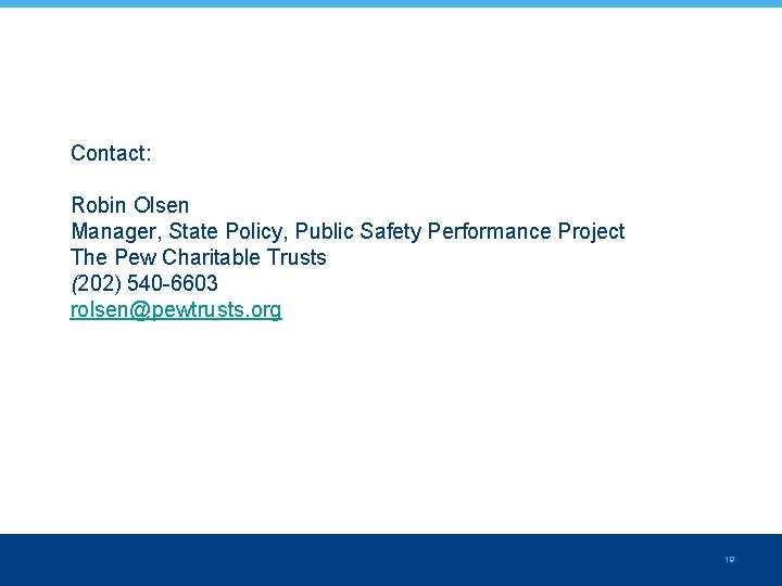 Contact: Robin Olsen Manager, State Policy, Public Safety Performance Project The Pew Charitable Trusts