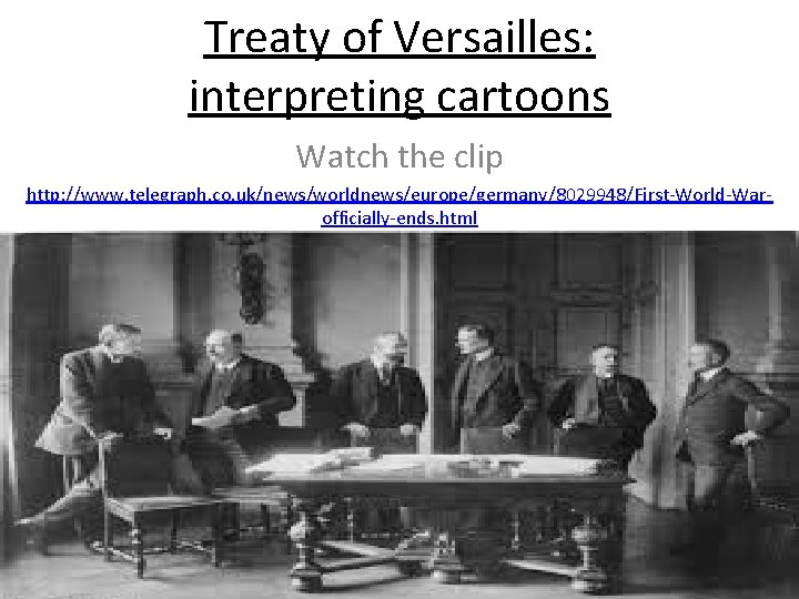 Treaty of Versailles: interpreting cartoons Watch the clip http: //www. telegraph. co. uk/news/worldnews/europe/germany/8029948/First-World-Warofficially-ends. html