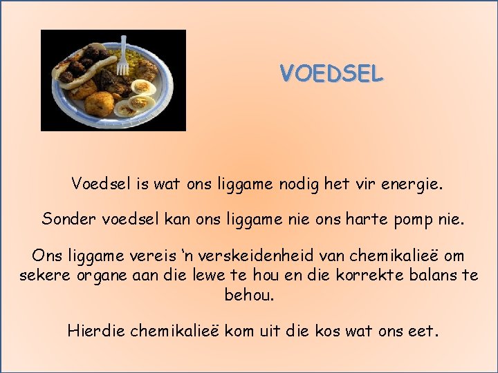 VOEDSEL Voedsel is wat ons liggame nodig het vir energie. Sonder voedsel kan ons