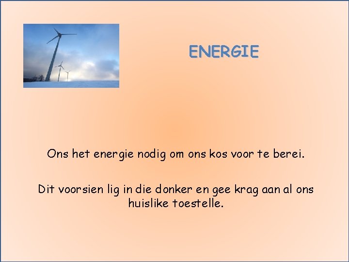 ENERGIE Ons het energie nodig om ons kos voor te berei. Dit voorsien lig