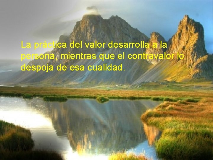 La práctica del valor desarrolla a la persona, mientras que el contravalor lo despoja