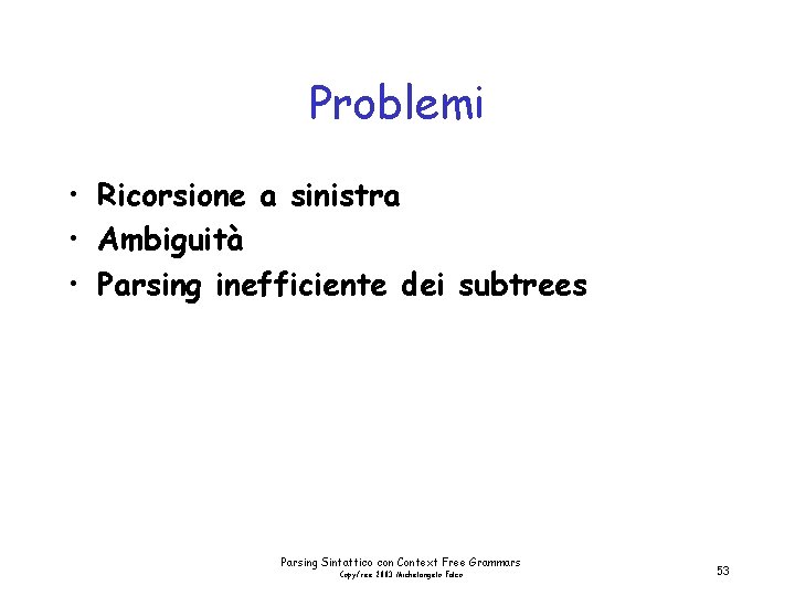 Problemi • Ricorsione a sinistra • Ambiguità • Parsing inefficiente dei subtrees Parsing Sintattico