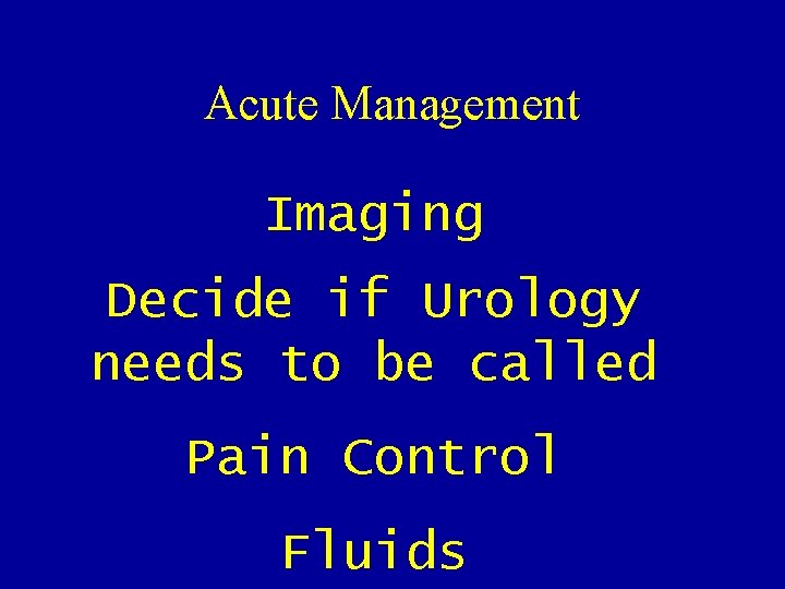 Acute Management Imaging Decide if Urology needs to be called Pain Control Fluids Acute Management Imaging Decide if Urology needs to be called Pain Control Fluids